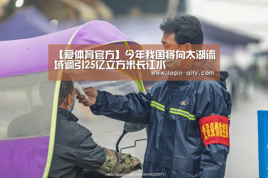 【爱体育官方】今年我国将向太湖流域调引25亿立方米长江水(图1) 爱体育游戏